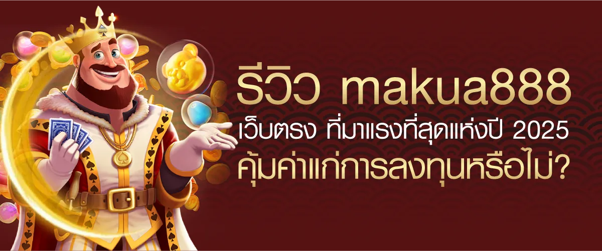 รีวิว makua888 เว็บตรง ที่มาแรงที่สุดแห่งปี 2025 คุ้มค่าแก่การลงทุนหรือไม่?