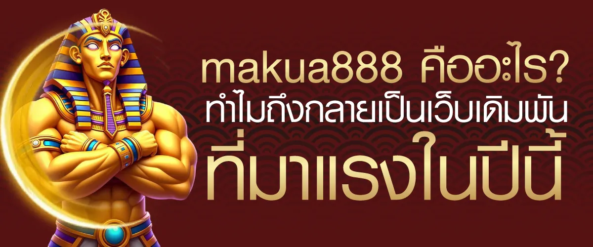 makua888 คืออะไร? ทำไมถึงกลายเป็นเว็บเดิมพันที่มาแรงในปีนี้